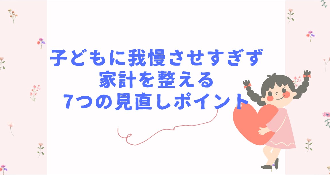 子どもに我慢させすぎず 家計を整える 7つの見直しポイント
